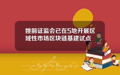 姚前证监会已在5地开展区域性市场区块链基建试点