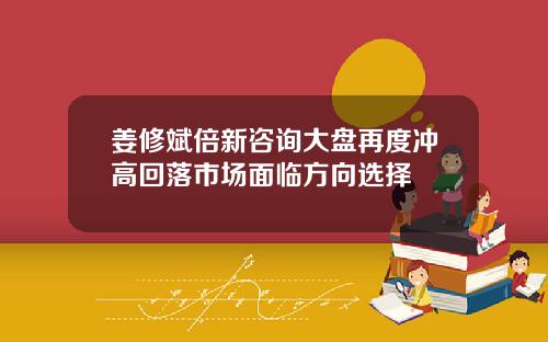 姜修斌倍新咨询大盘再度冲高回落市场面临方向选择