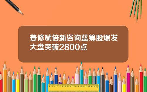 姜修斌倍新咨询蓝筹股爆发大盘突破2800点
