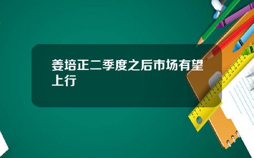 姜培正二季度之后市场有望上行