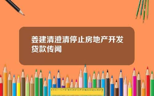 姜建清澄清停止房地产开发贷款传闻