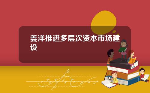 姜洋推进多层次资本市场建设
