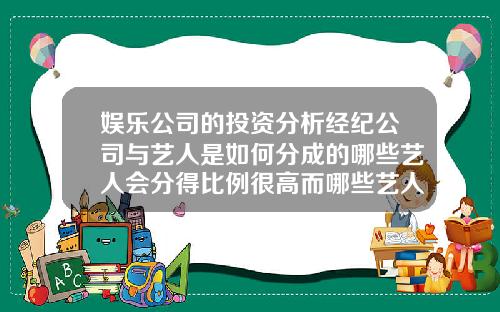 娱乐公司的投资分析经纪公司与艺人是如何分成的哪些艺人会分得比例很高而哪些艺人却分得很少