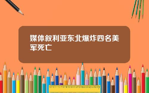 媒体叙利亚东北爆炸四名美军死亡
