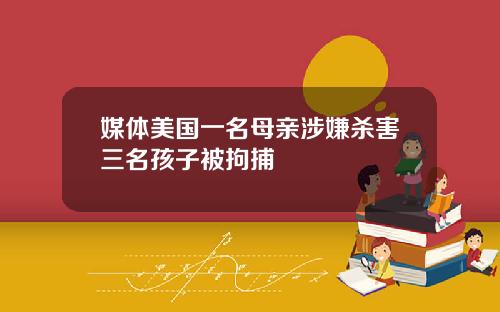 媒体美国一名母亲涉嫌杀害三名孩子被拘捕