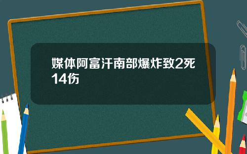 媒体阿富汗南部爆炸致2死14伤