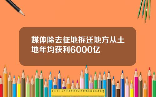 媒体除去征地拆迁地方从土地年均获利6000亿