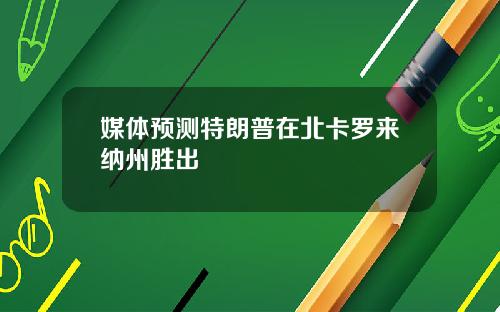 媒体预测特朗普在北卡罗来纳州胜出