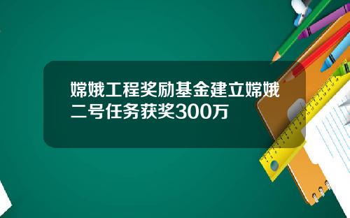 嫦娥工程奖励基金建立嫦娥二号任务获奖300万