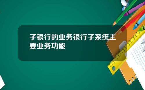 子银行的业务银行子系统主要业务功能