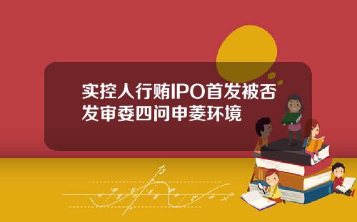 实控人行贿IPO首发被否发审委四问申菱环境