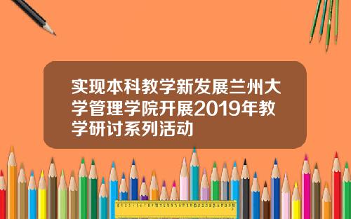 实现本科教学新发展兰州大学管理学院开展2019年教学研讨系列活动