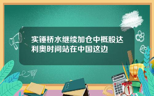 实锤桥水继续加仓中概股达利奥时间站在中国这边