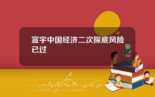 宣宇中国经济二次探底风险已过