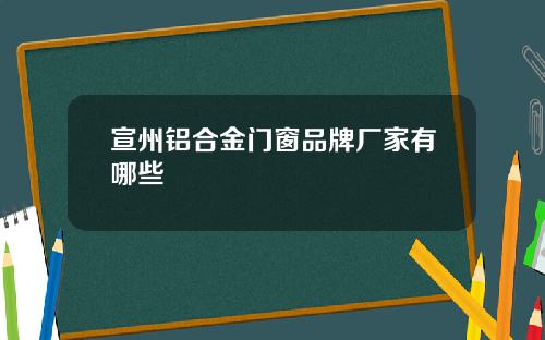 宣州铝合金门窗品牌厂家有哪些
