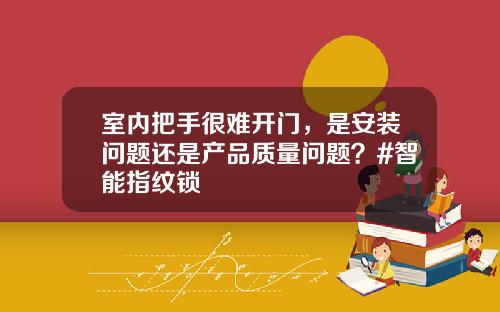 室内把手很难开门，是安装问题还是产品质量问题？#智能指纹锁