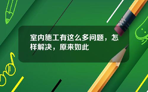 室内施工有这么多问题，怎样解决，原来如此