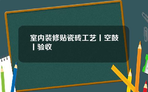 室内装修贴瓷砖工艺丨空鼓丨验收
