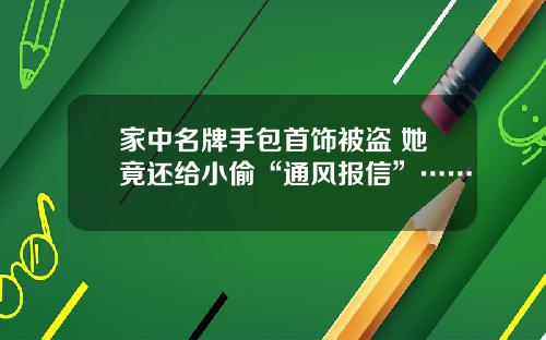 家中名牌手包首饰被盗 她竟还给小偷“通风报信”……