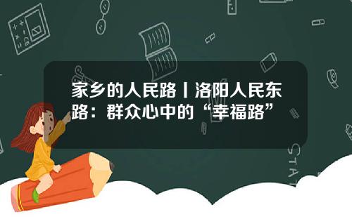 家乡的人民路丨洛阳人民东路：群众心中的“幸福路”