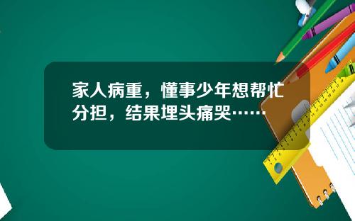 家人病重，懂事少年想帮忙分担，结果埋头痛哭……