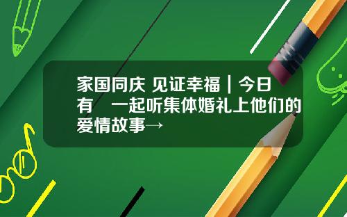 家国同庆 见证幸福｜今日有囍一起听集体婚礼上他们的爱情故事→