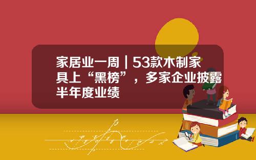 家居业一周｜53款木制家具上“黑榜”，多家企业披露半年度业绩
