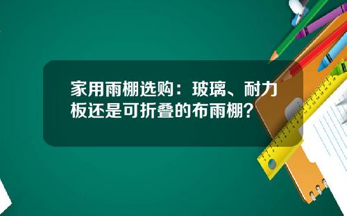 家用雨棚选购：玻璃、耐力板还是可折叠的布雨棚？