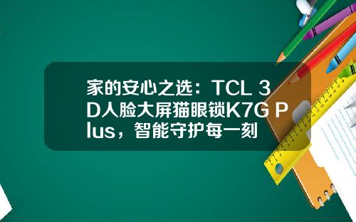 家的安心之选：TCL 3D人脸大屏猫眼锁K7G Plus，智能守护每一刻