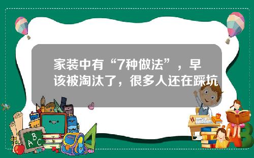 家装中有“7种做法”，早该被淘汰了，很多人还在踩坑