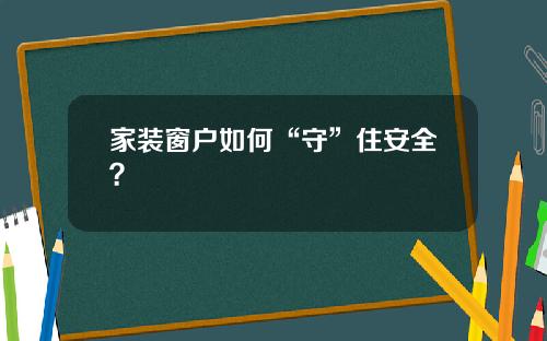 家装窗户如何“守”住安全？