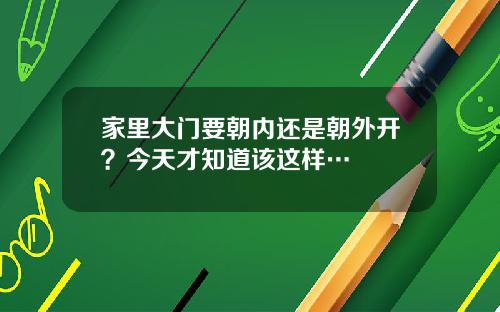 家里大门要朝内还是朝外开？今天才知道该这样…