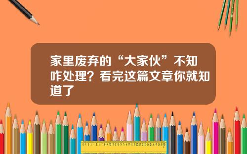 家里废弃的“大家伙”不知咋处理？看完这篇文章你就知道了
