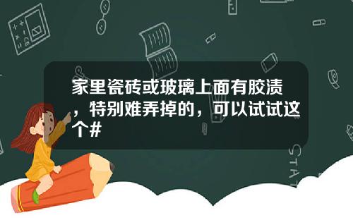 家里瓷砖或玻璃上面有胶渍，特别难弄掉的，可以试试这个#