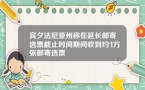 宾夕法尼亚州称在延长邮寄选票截止时间期间收到约1万张邮寄选票