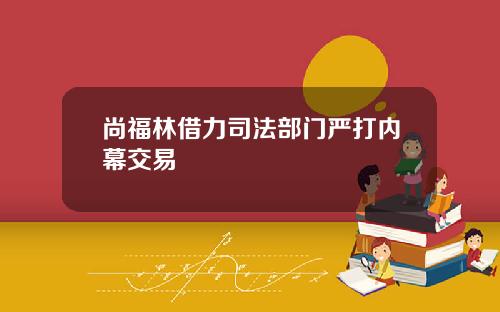 尚福林借力司法部门严打内幕交易