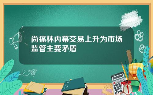 尚福林内幕交易上升为市场监管主要矛盾