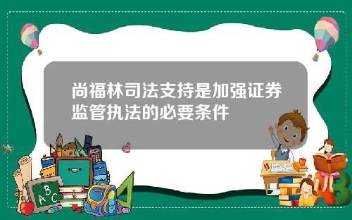 尚福林司法支持是加强证券监管执法的必要条件