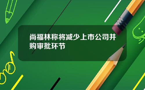 尚福林称将减少上市公司并购审批环节