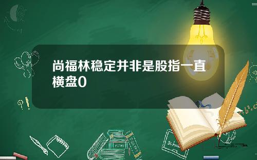 尚福林稳定并非是股指一直横盘0
