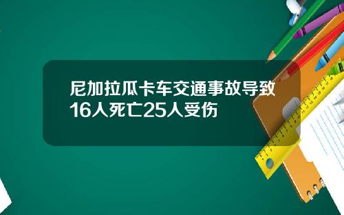 尼加拉瓜卡车交通事故导致16人死亡25人受伤