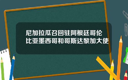 尼加拉瓜召回驻阿根廷哥伦比亚墨西哥和哥斯达黎加大使