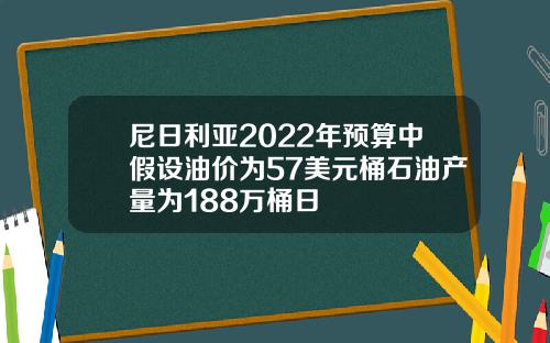 尼日利亚2022年预算中假设油价为57美元桶石油产量为188万桶日