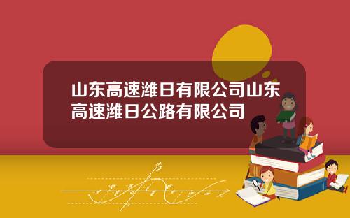 山东高速潍日有限公司山东高速潍日公路有限公司