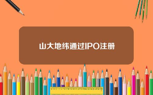山大地纬通过IPO注册