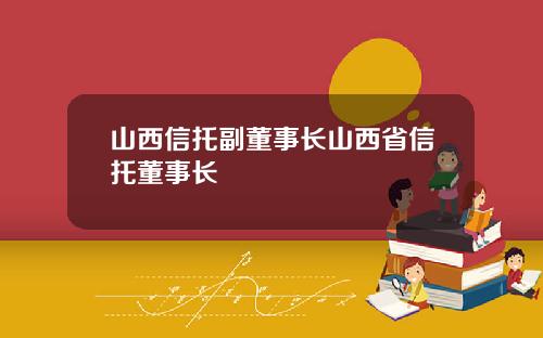山西信托副董事长山西省信托董事长