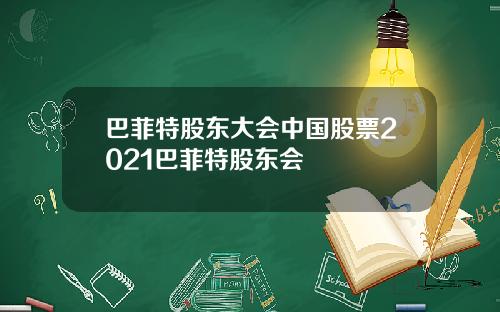 巴菲特股东大会中国股票2021巴菲特股东会