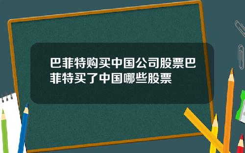 巴菲特购买中国公司股票巴菲特买了中国哪些股票