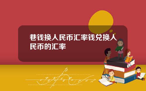 巷钱换人民币汇率钱兑换人民币的汇率