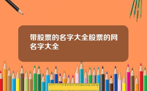 带股票的名字大全股票的网名字大全